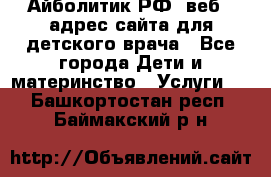 Айболитик.РФ  веб – адрес сайта для детского врача - Все города Дети и материнство » Услуги   . Башкортостан респ.,Баймакский р-н